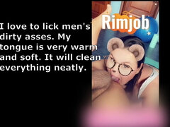 Rimming. I want to lick a man's anus with my tongue. I like a ...to be clean, my tongue does it well. The anal is delicious.