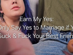Earn My Yes: I'll Only Agree to Marry You if You'll Suck and Fuck Your Best Friend