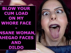 Blow Your Cum Load on My Whore Face Insane Woman, Ahegao Faces and Dildo