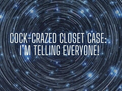 Cock-crazed Closet Case - I’m Telling Everyone