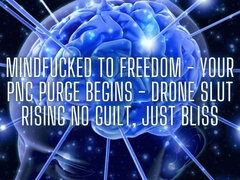 Mindfucked to Freedom - Your Pnc Purge Begins - Drone Slut Rising No Guilt, Just Bliss
