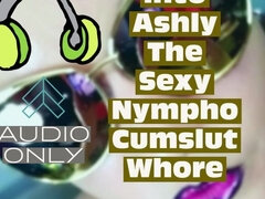 Transforming Into Ashly the Sexy Nympho Cumslut Whore